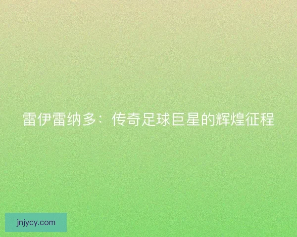 雷伊雷纳多：传奇足球巨星的辉煌征程