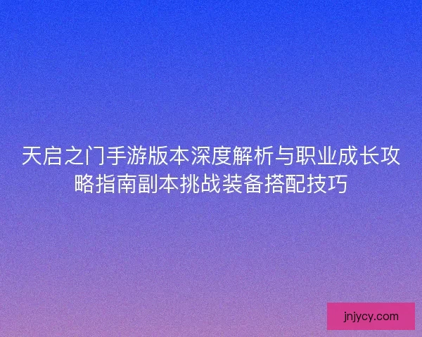 天启之门手游版本深度解析与职业成长攻略指南副本挑战装备搭配技巧