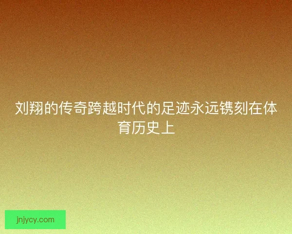 刘翔的传奇跨越时代的足迹永远镌刻在体育历史上 刘翔的传奇跨越时代的足迹永远镌刻在体育历史上