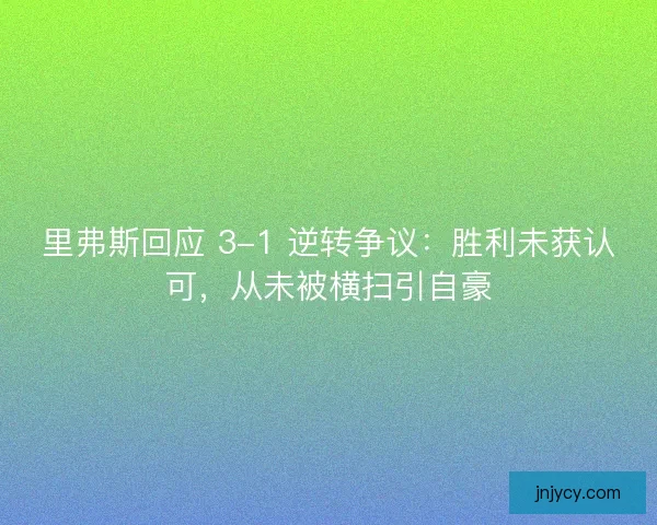 里弗斯回应 3-1 逆转争议：胜利未获认可，从未被横扫引自豪