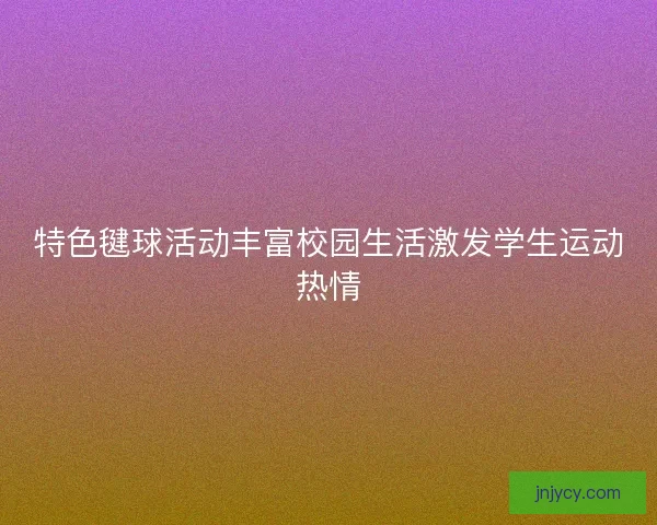 特色毽球活动丰富校园生活激发学生运动热情