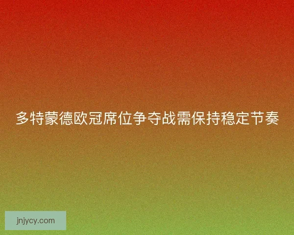 多特蒙德欧冠席位争夺战需保持稳定节奏 多特蒙德欧冠席位争夺战需保持稳定节奏